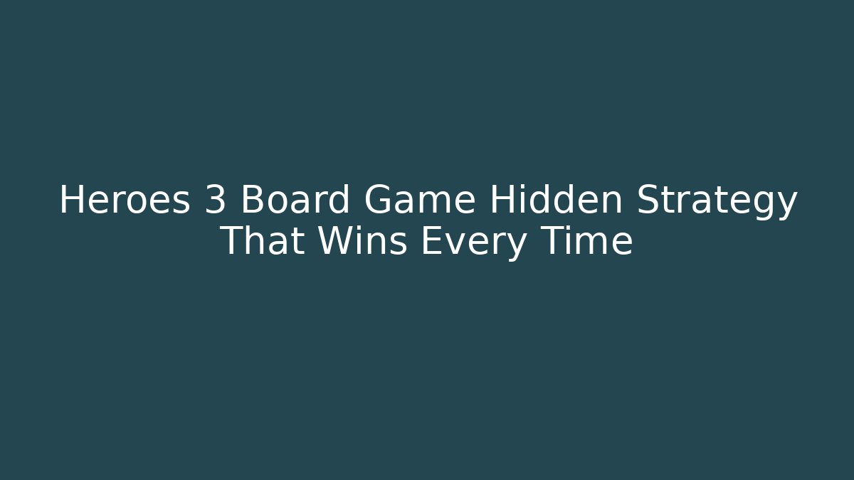 Heroes 3 Board Game Hidden Strategy That Wins Every Time - Create More Assets