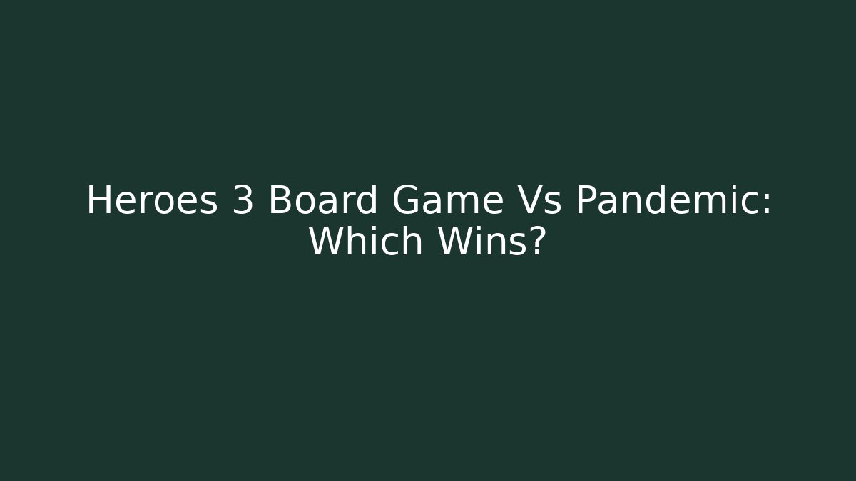 Heroes 3 Board Game Vs Pandemic: Which Wins?