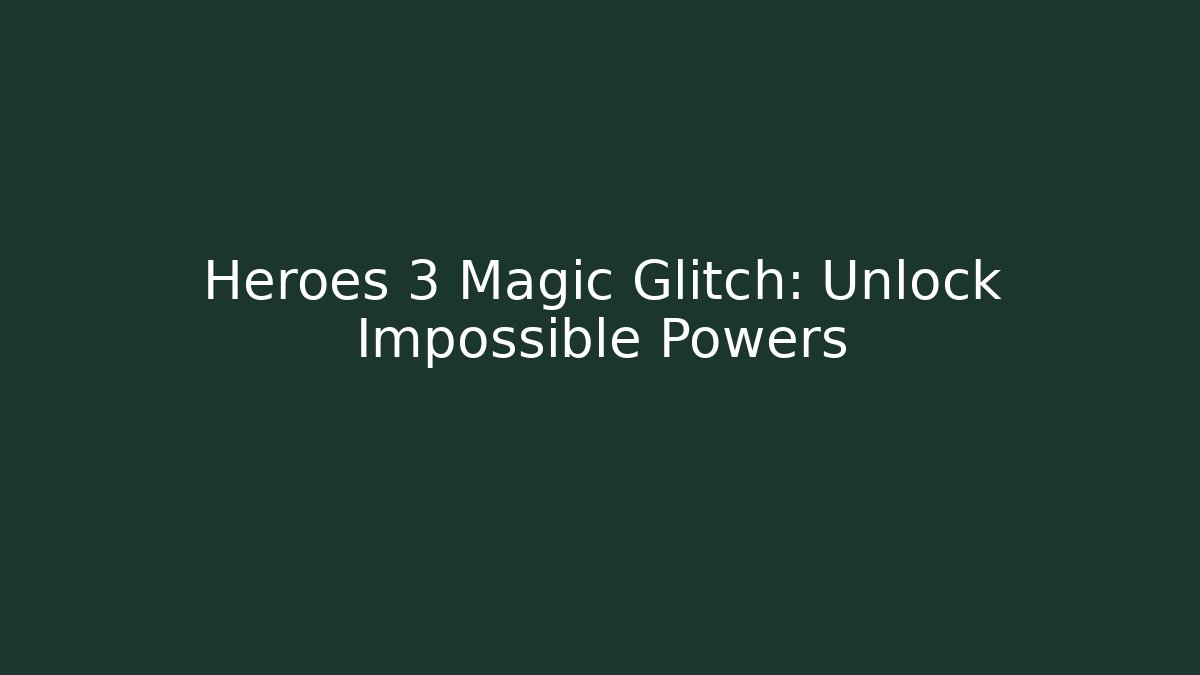 Heroes 3 Magic Glitch: Unlock Impossible Powers