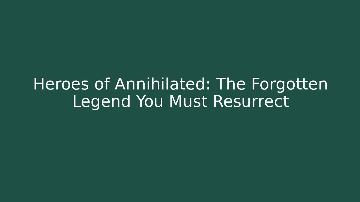 Heroes of Annihilated: The Forgotten Legend You Must Resurrect