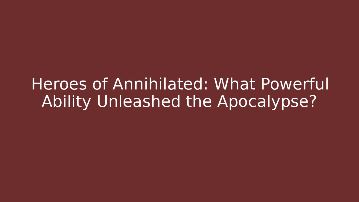Heroes of Annihilated: What Powerful Ability Unleashed the Apocalypse?