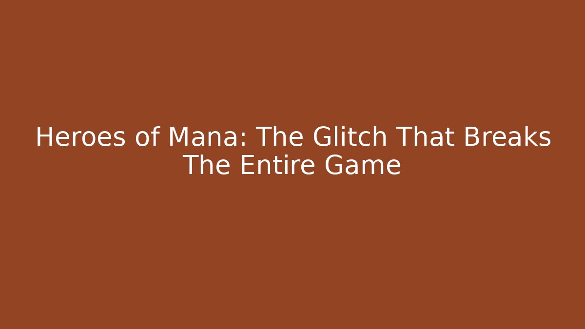 Heroes of Mana: The Glitch That Breaks The Entire Game