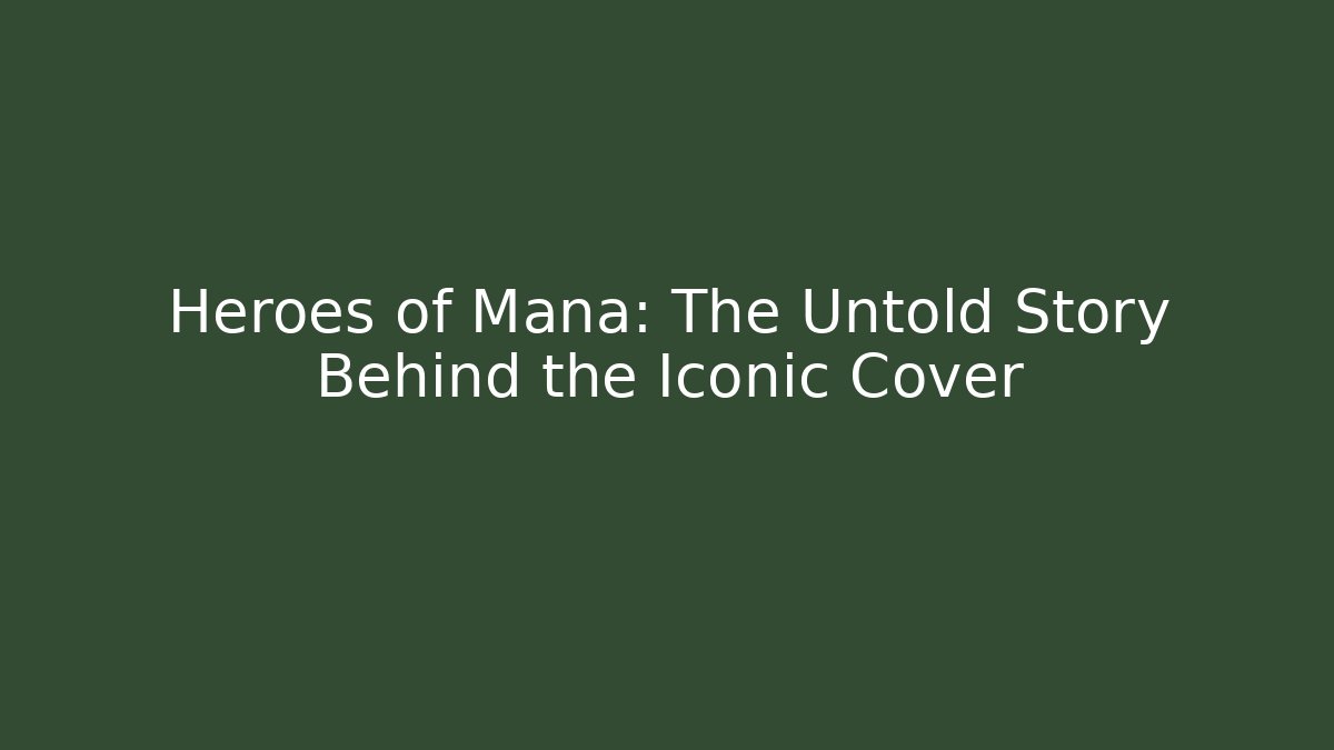 Heroes of Mana: The Untold Story Behind the Iconic Cover
