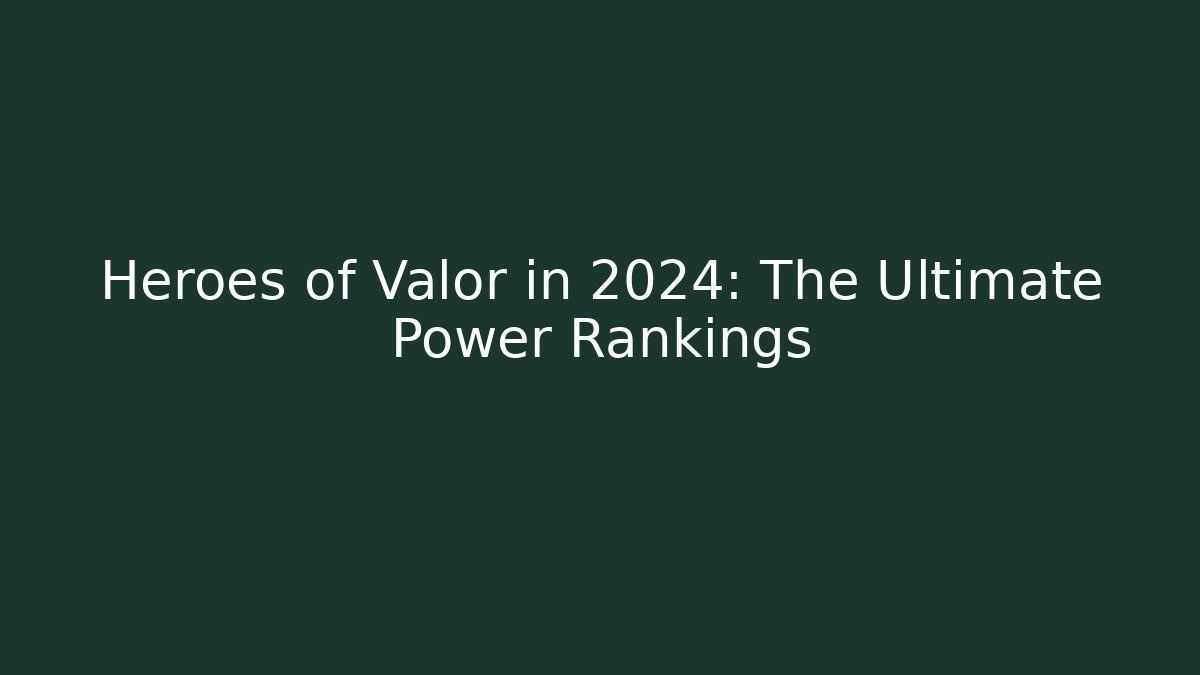 Heroes of Valor in 2024: The Ultimate Power Rankings