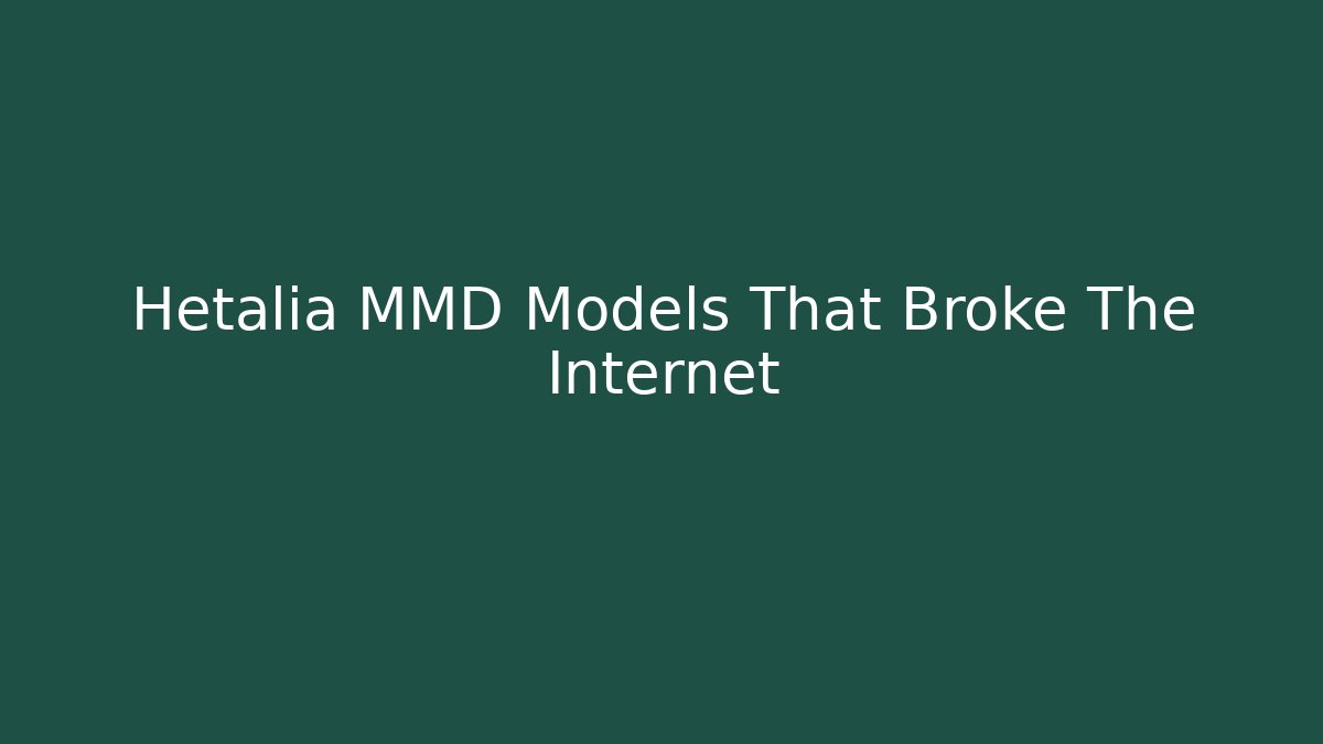 Hetalia MMD Models That Broke The Internet - Create More Assets