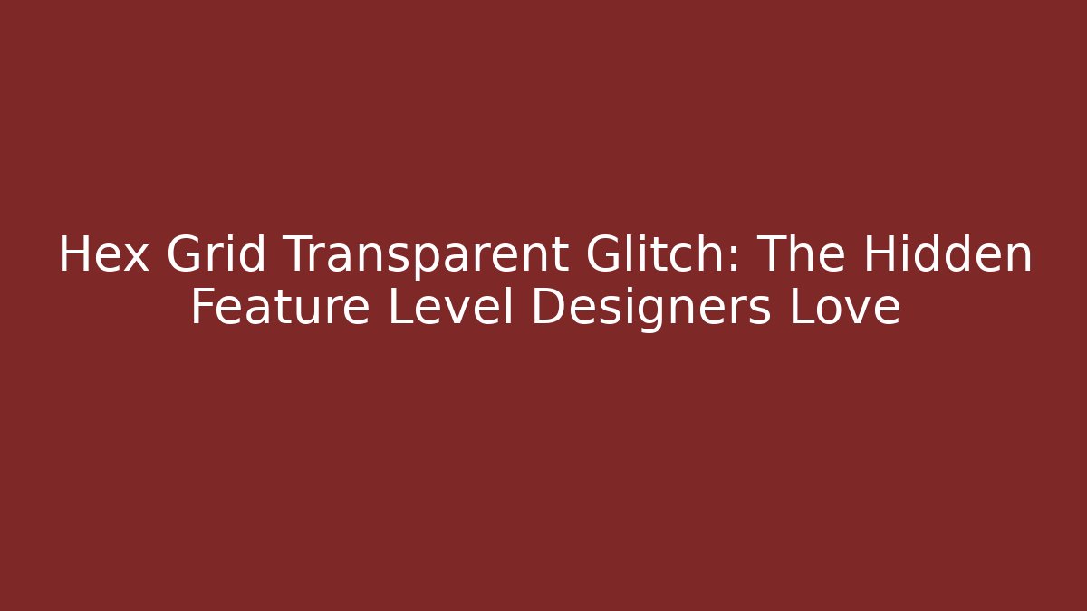 Hex Grid Transparent Glitch: The Hidden Feature Level Designers Love