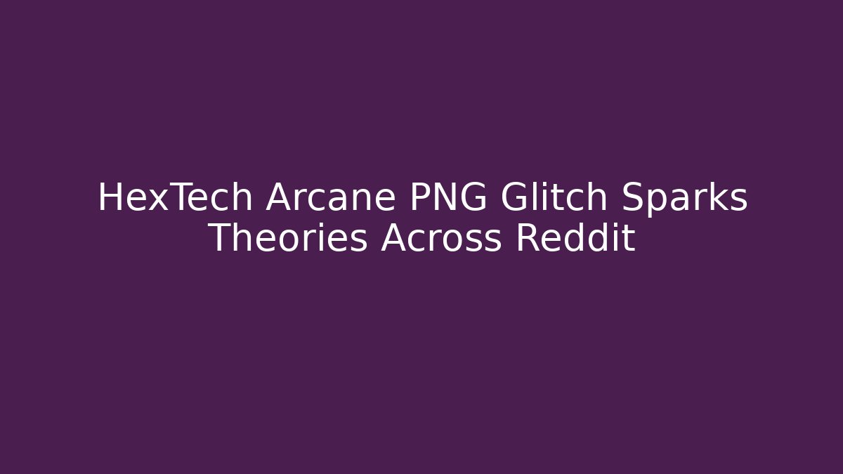 HexTech Arcane PNG Glitch Sparks Theories Across Reddit