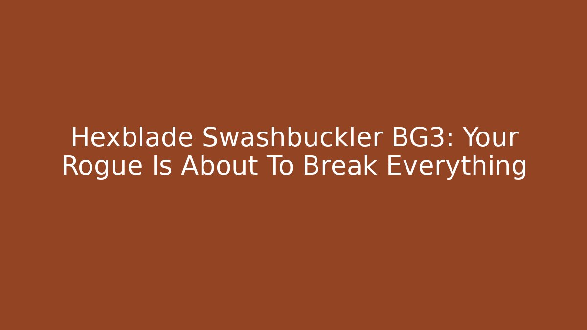 Hexblade Swashbuckler BG3: Your Rogue Is About To Break Everything