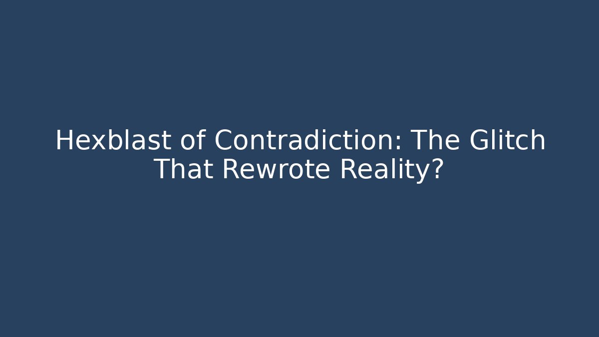 Hexblast of Contradiction: The Glitch That Rewrote Reality?