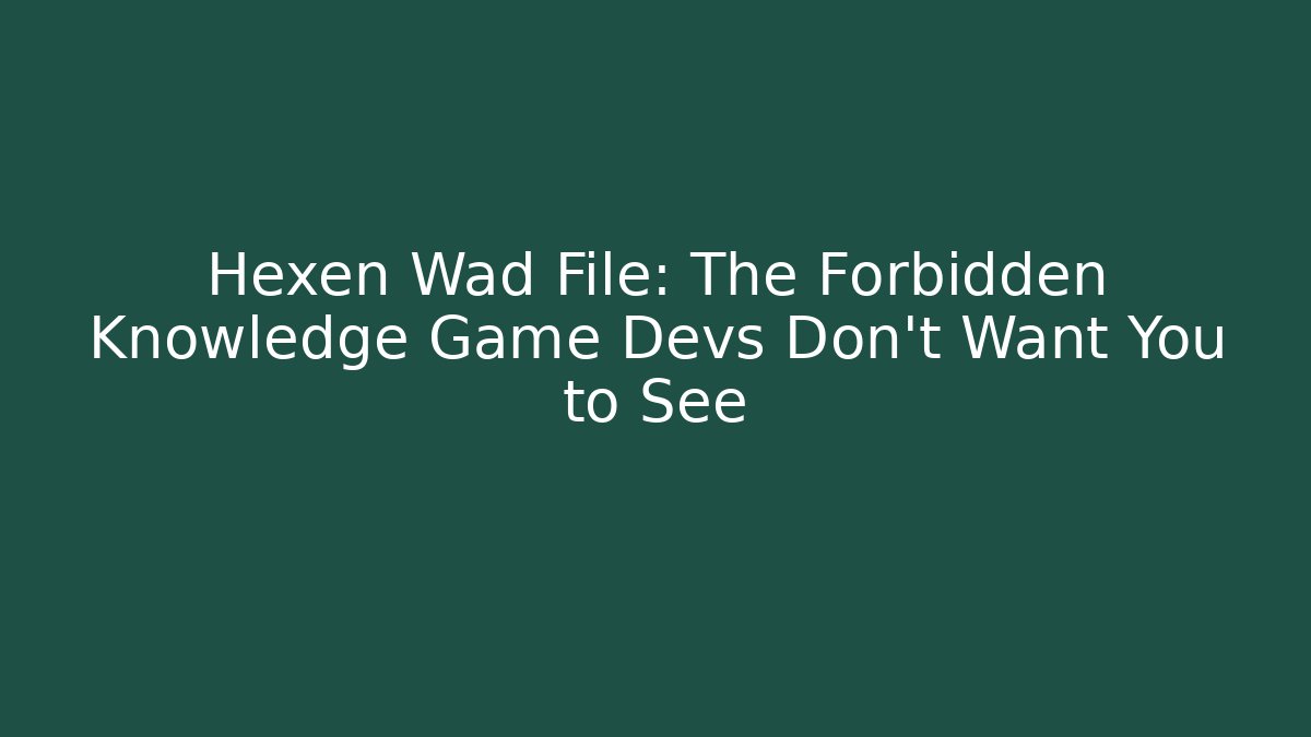 Hexen Wad File: The Forbidden Knowledge Game Devs Don't Want You to See