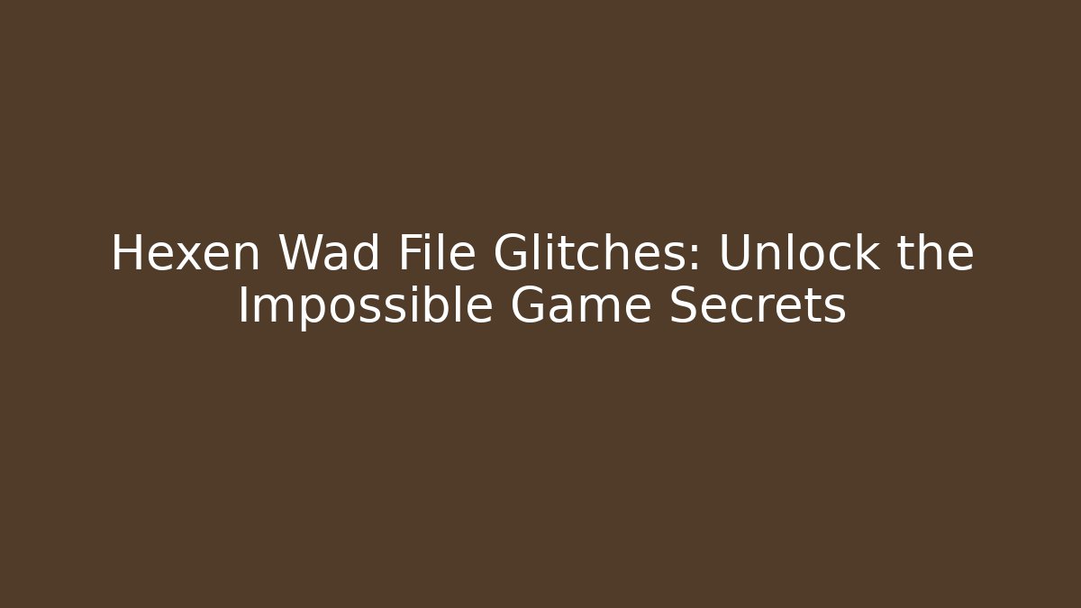 Hexen Wad File Glitches: Unlock the Impossible Game Secrets