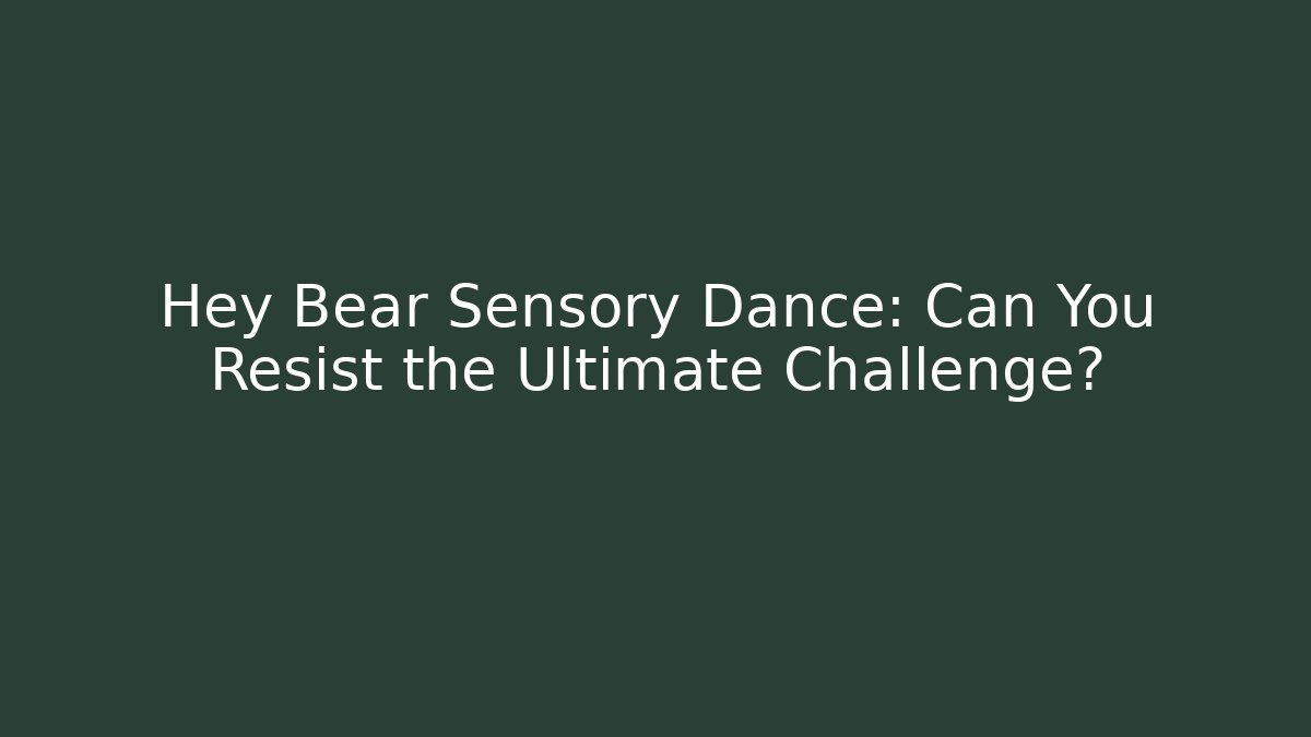 Hey Bear Sensory Dance: Can You Resist the Ultimate Challenge? - Create More Assets