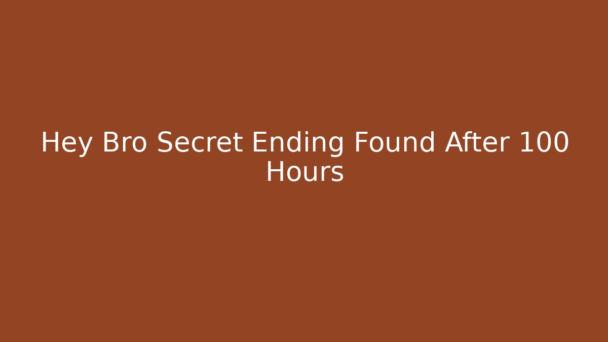 Hey Bro Secret Ending Found After 100 Hours