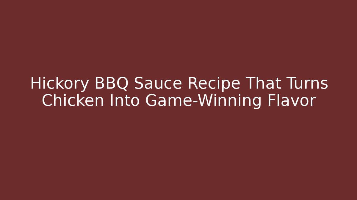 Hickory BBQ Sauce Recipe That Turns Chicken Into Game-Winning Flavor