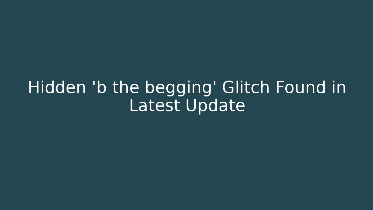 Hidden 'b the begging' Glitch Found in Latest Update