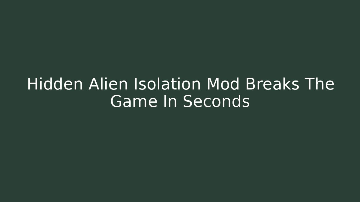 Hidden Alien Isolation Mod Breaks The Game In Seconds - Create More Assets