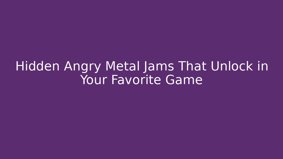 Hidden Angry Metal Jams That Unlock in Your Favorite Game