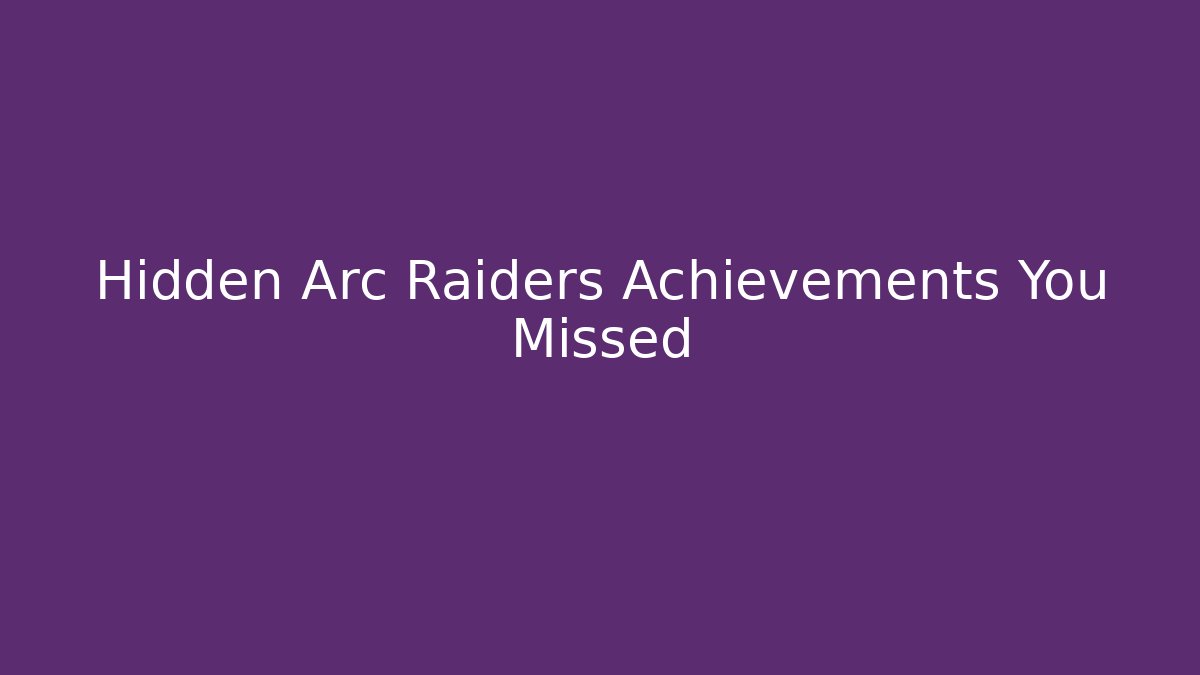 Hidden Arc Raiders Achievements You Missed