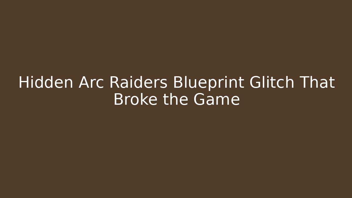 Hidden Arc Raiders Blueprint Glitch That Broke the Game - Create More Assets