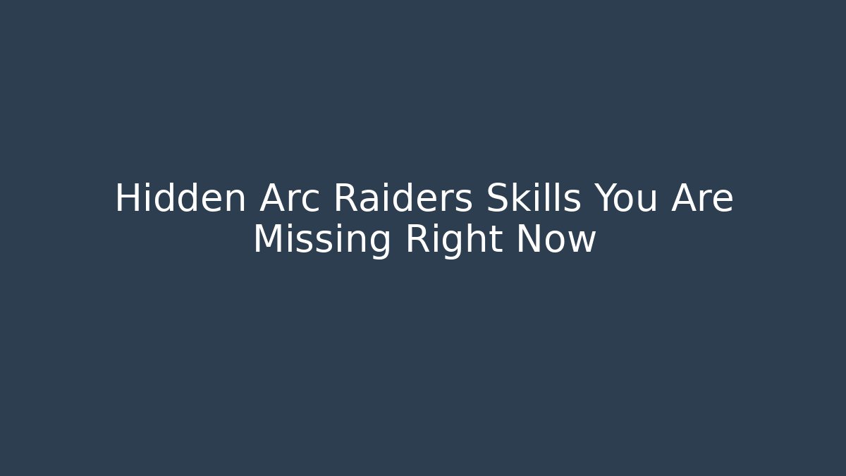 Hidden Arc Raiders Skills You Are Missing Right Now - Create More Assets