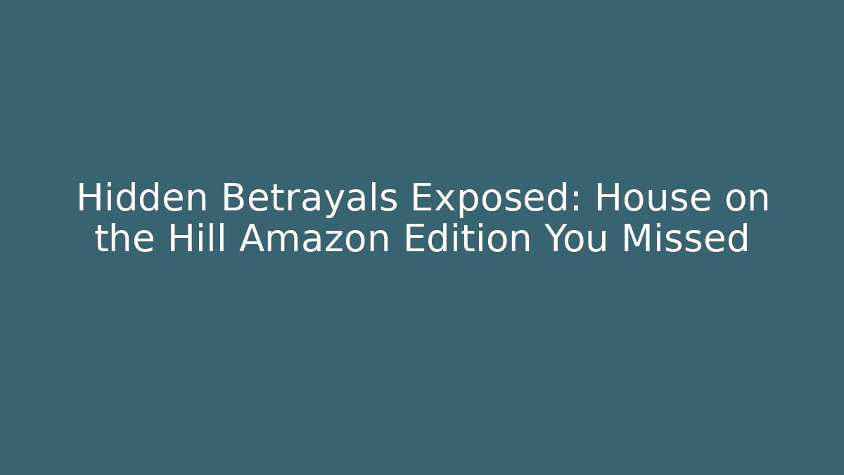 Hidden Betrayals Exposed: House on the Hill Amazon Edition You Missed