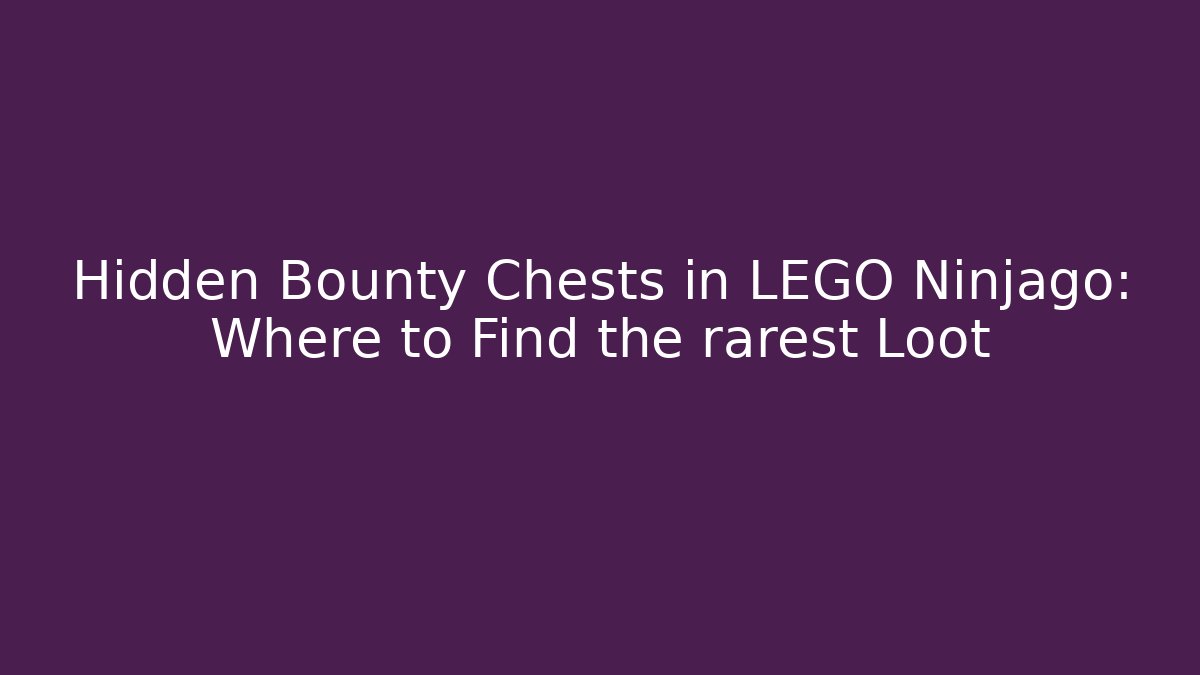 Hidden Bounty Chests in LEGO Ninjago: Where to Find the rarest Loot