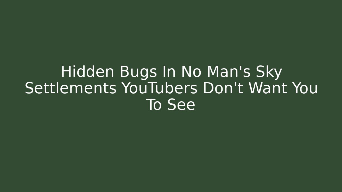 Hidden Bugs In No Man's Sky Settlements YouTubers Don't Want You To See