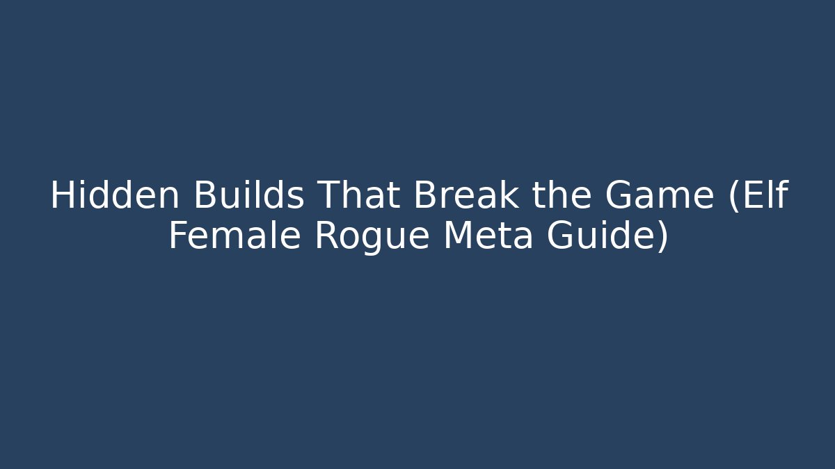 Hidden Builds That Break the Game (Elf Female Rogue Meta Guide)