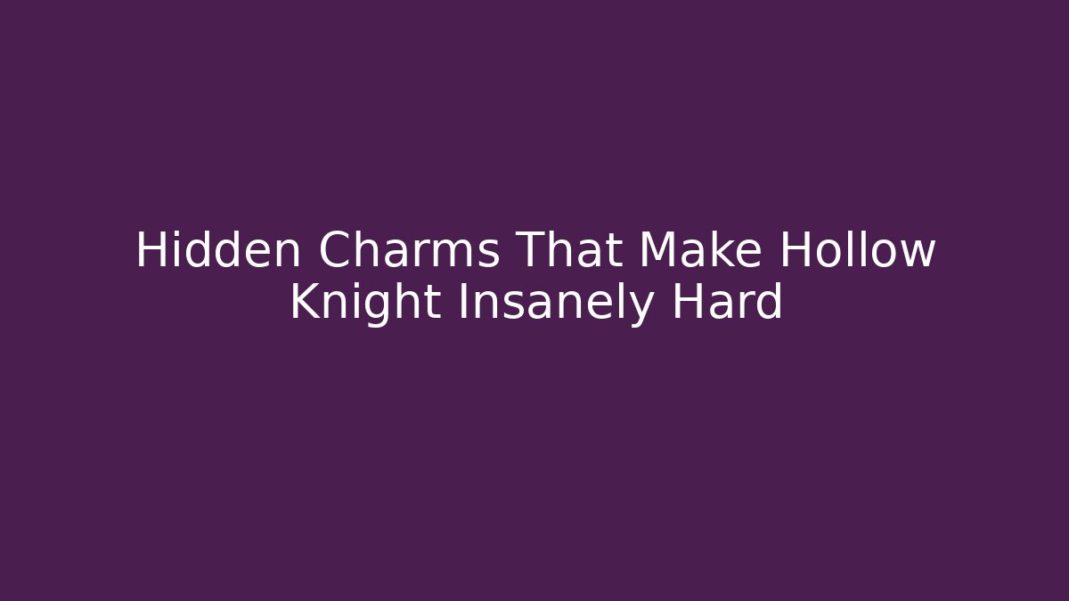 Hidden Charms That Make Hollow Knight Insanely Hard