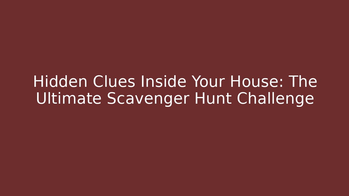 Hidden Clues Inside Your House: The Ultimate Scavenger Hunt Challenge