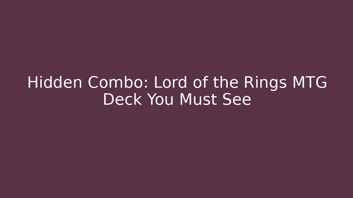 Hidden Combo: Lord of the Rings MTG Deck You Must See