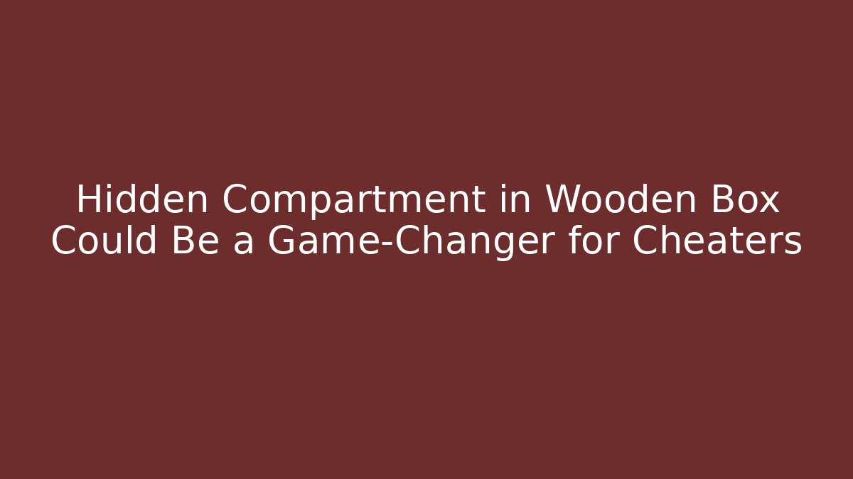 Hidden Compartment in Wooden Box Could Be a Game-Changer for Cheaters