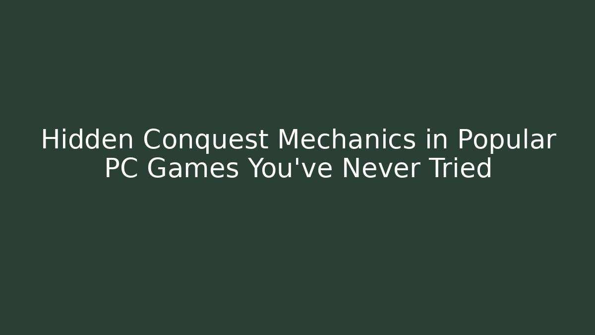 Hidden Conquest Mechanics in Popular PC Games You've Never Tried