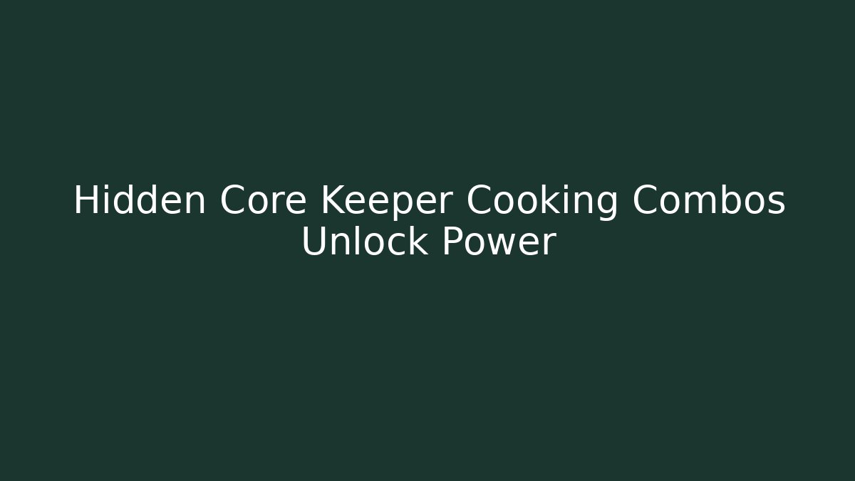 Hidden Core Keeper Cooking Combos Unlock Power - Create More Assets