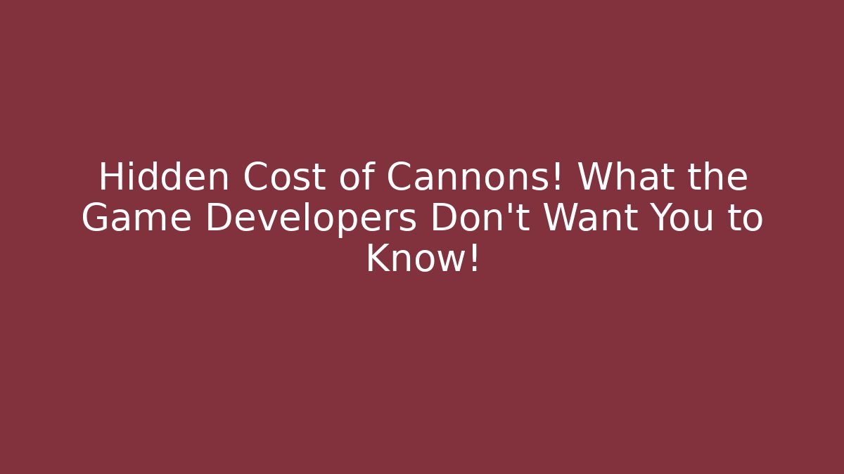 Hidden Cost of Cannons! What the Game Developers Don't Want You to Know!
