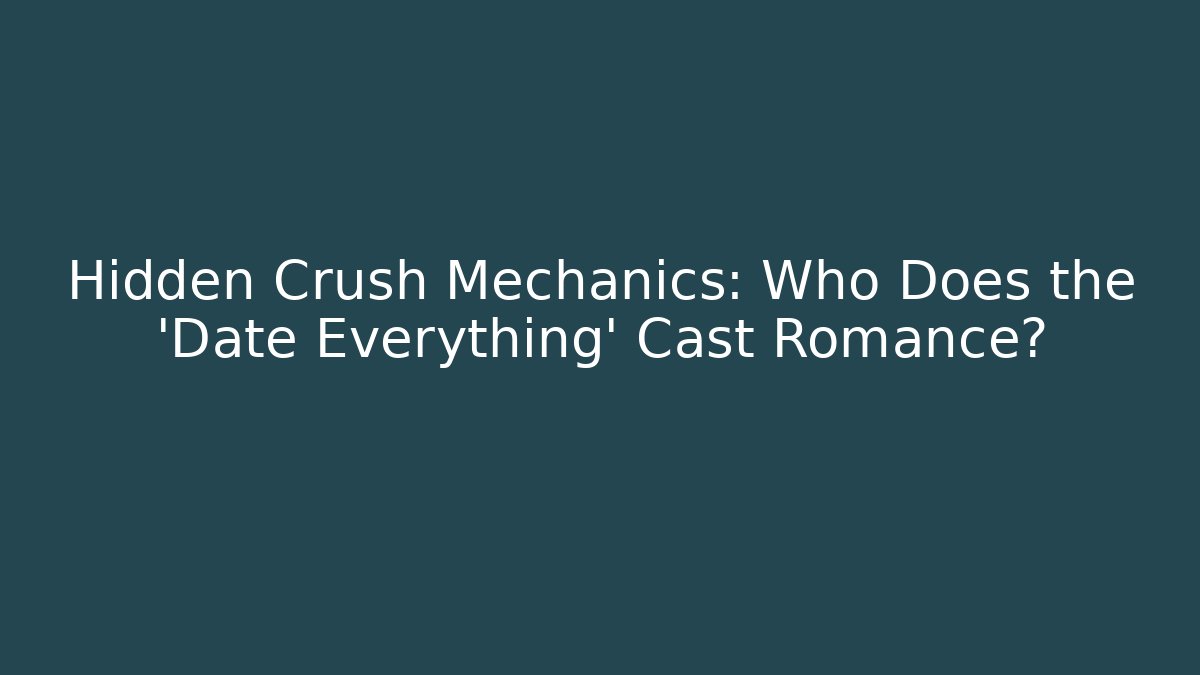 Hidden Crush Mechanics: Who Does the 'Date Everything' Cast Romance?