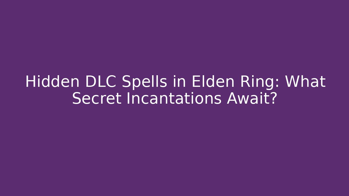 Hidden DLC Spells in Elden Ring: What Secret Incantations Await?