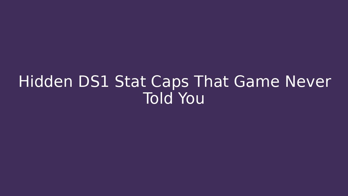 Hidden DS1 Stat Caps That Game Never Told You