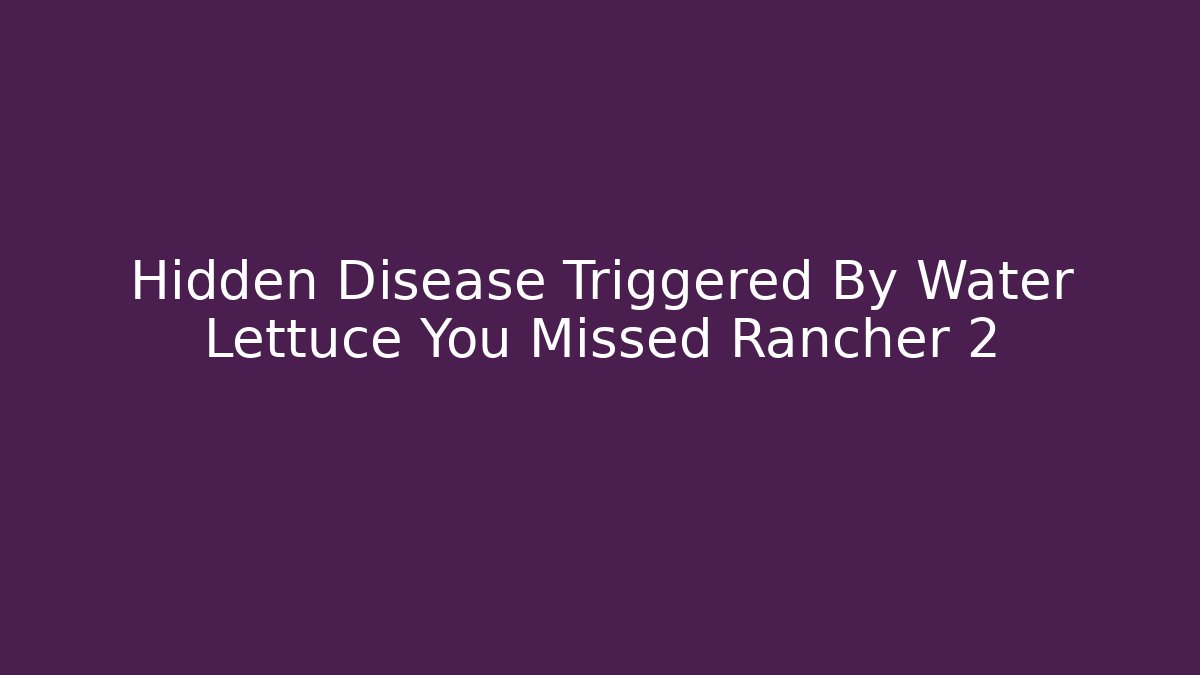 Hidden Disease Triggered By Water Lettuce You Missed Rancher 2