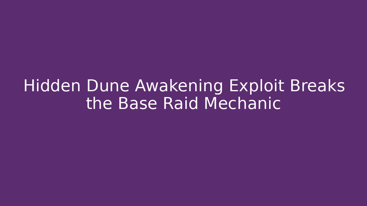 Hidden Dune Awakening Exploit Breaks the Base Raid Mechanic - Create More Assets