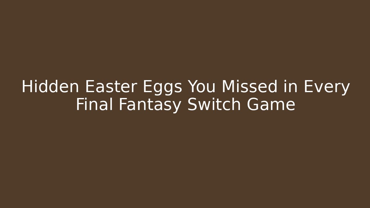 Hidden Easter Eggs You Missed in Every Final Fantasy Switch Game
