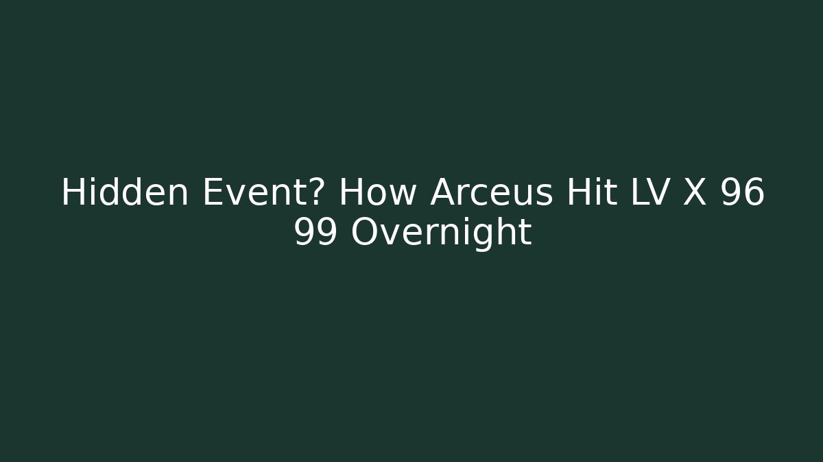 Hidden Event? How Arceus Hit LV X 96 99 Overnight