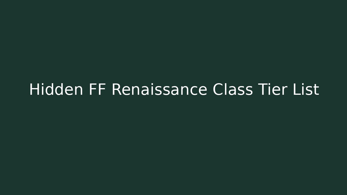 Hidden FF Renaissance Class Tier List - Create More Assets