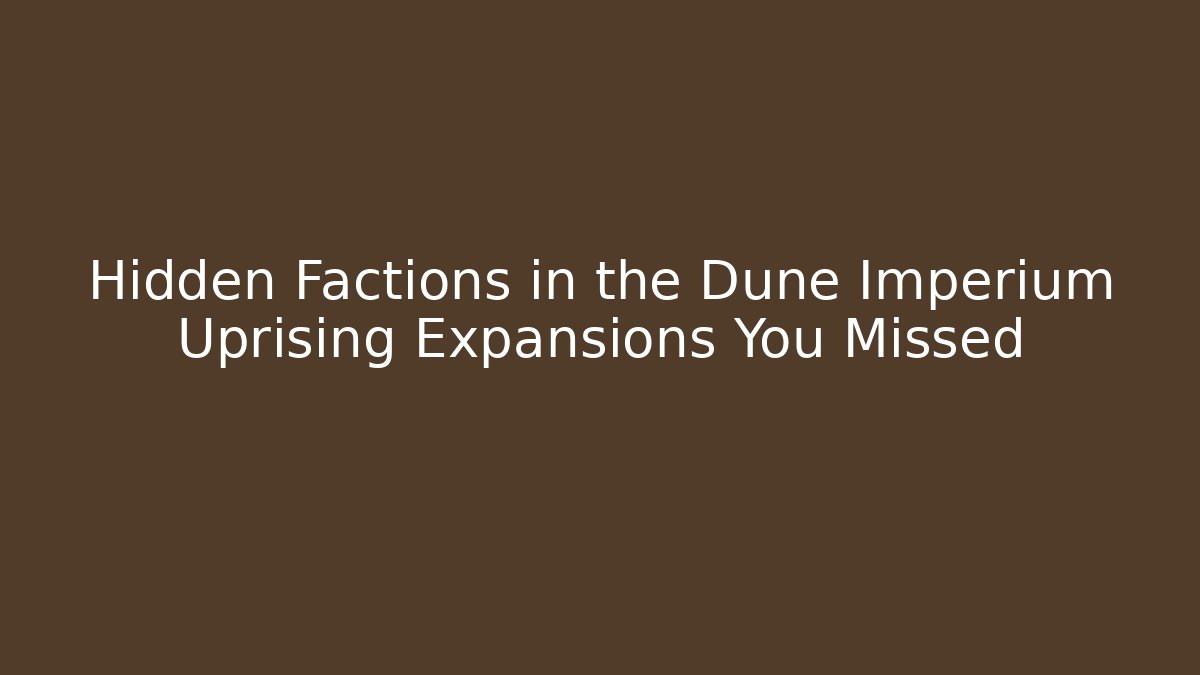 Hidden Factions in the Dune Imperium Uprising Expansions You Missed