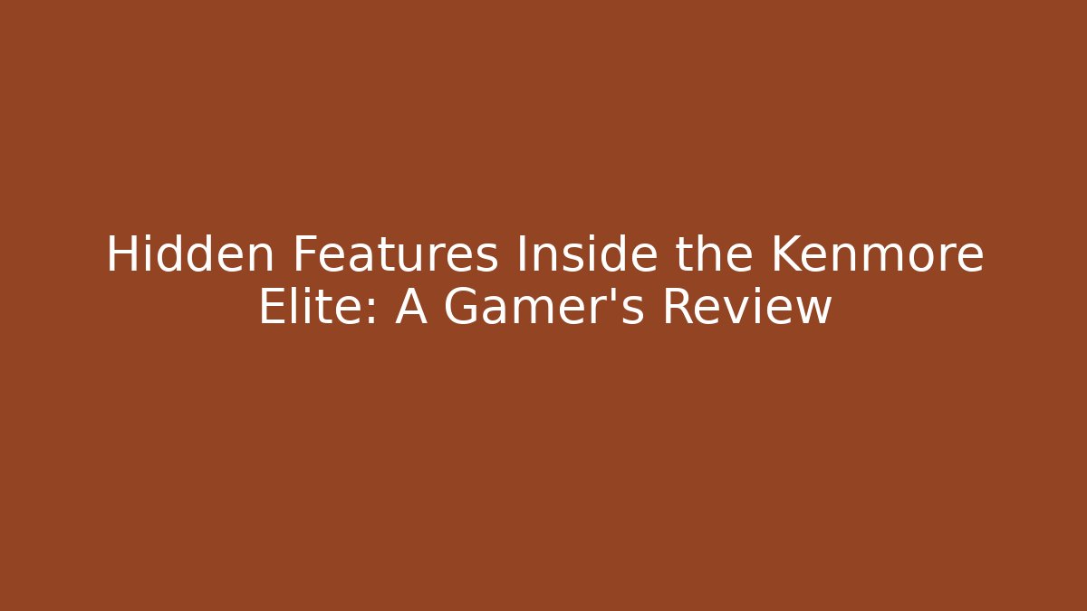 Hidden Features Inside the Kenmore Elite: A Gamer’s Review - Create More Assets