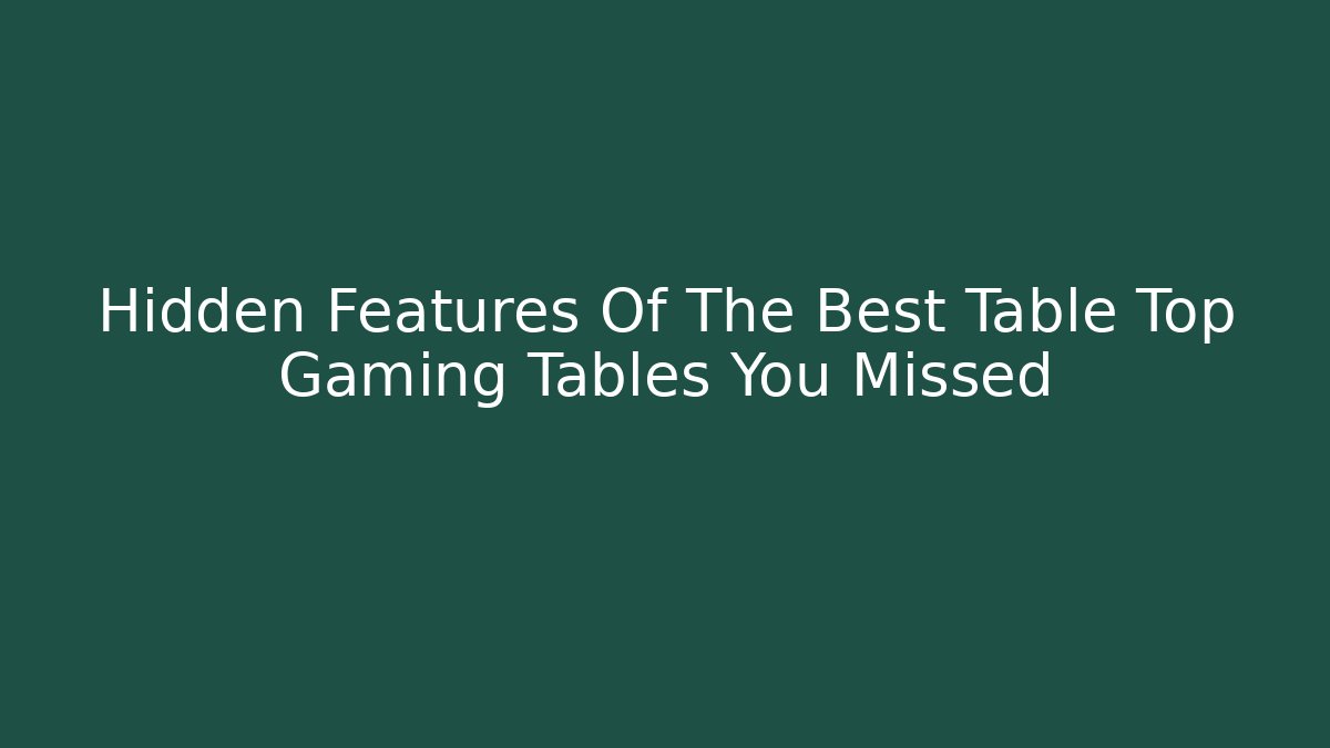 Hidden Features Of The Best Table Top Gaming Tables You Missed