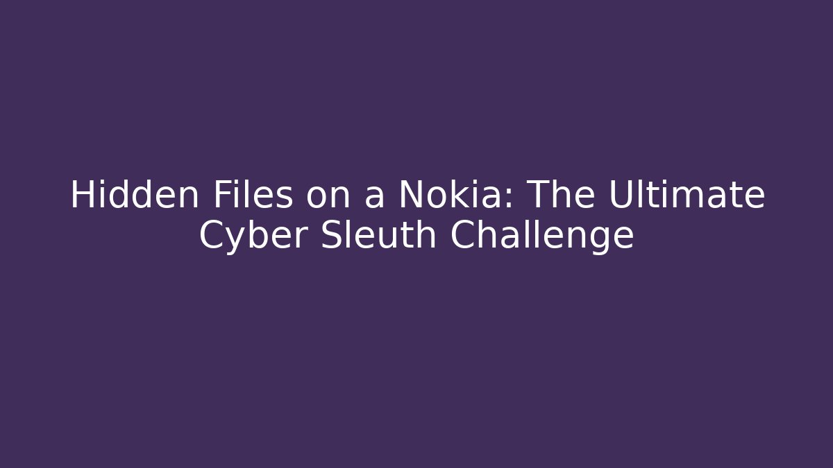 Hidden Files on a Nokia: The Ultimate Cyber Sleuth Challenge - Create More Assets