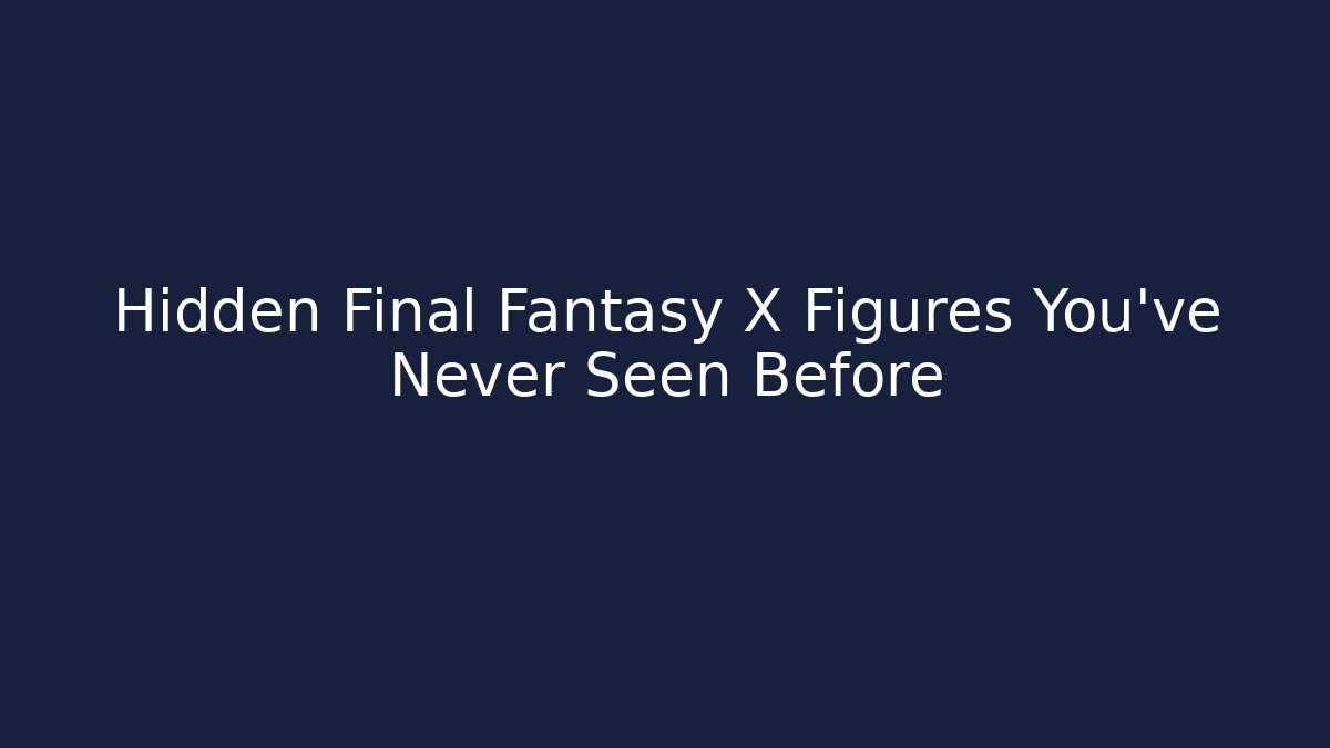 Hidden Final Fantasy X Figures You've Never Seen Before