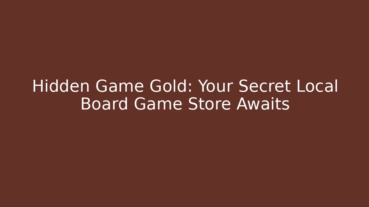 Hidden Game Gold: Your Secret Local Board Game Store Awaits