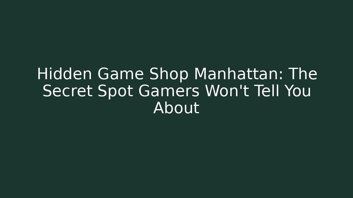 Hidden Game Shop Manhattan: The Secret Spot Gamers Won’t Tell You About
